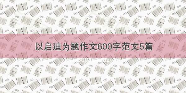 以启迪为题作文600字范文5篇