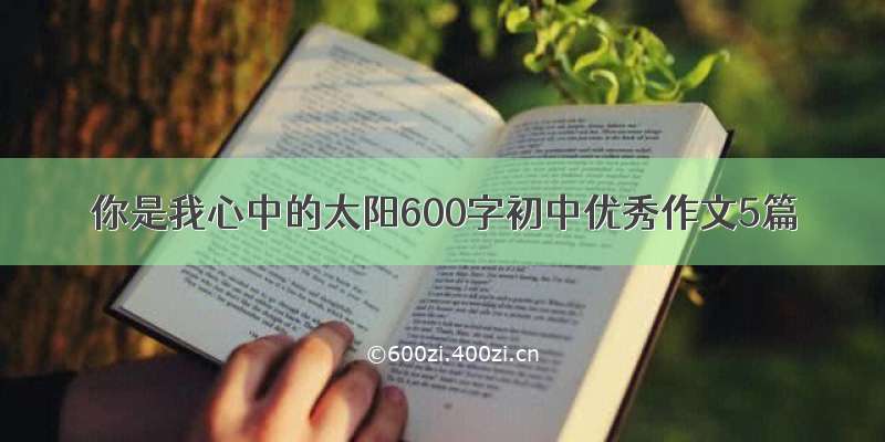 你是我心中的太阳600字初中优秀作文5篇