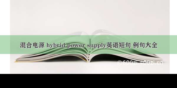 混合电源 hybrid power supply英语短句 例句大全