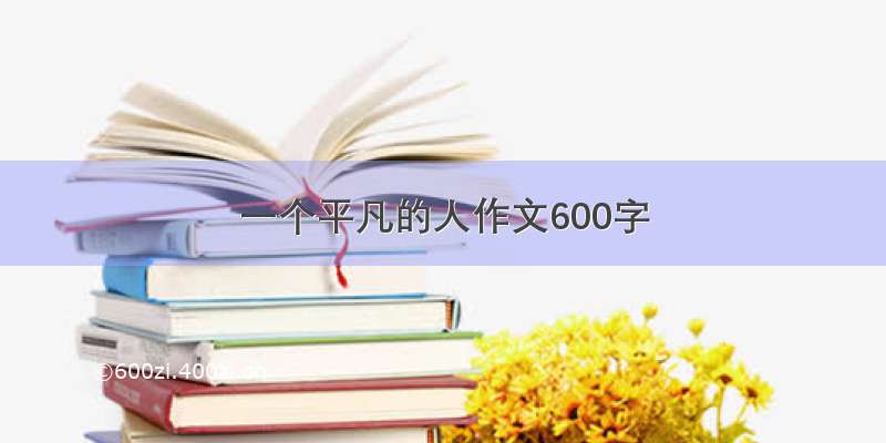 一个平凡的人作文600字