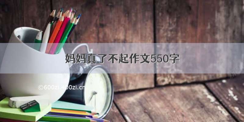 妈妈真了不起作文550字