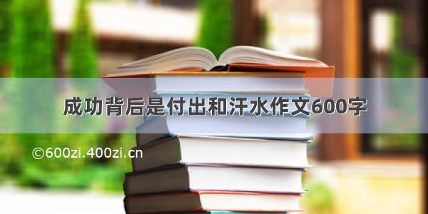 成功背后是付出和汗水作文600字