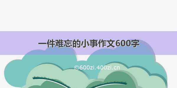 一件难忘的小事作文600字