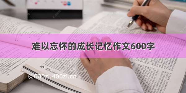 难以忘怀的成长记忆作文600字