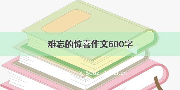 难忘的惊喜作文600字