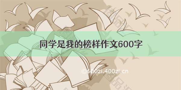 同学是我的榜样作文600字