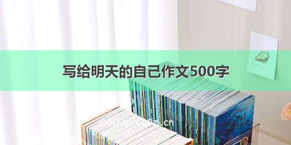 写给明天的自己作文500字