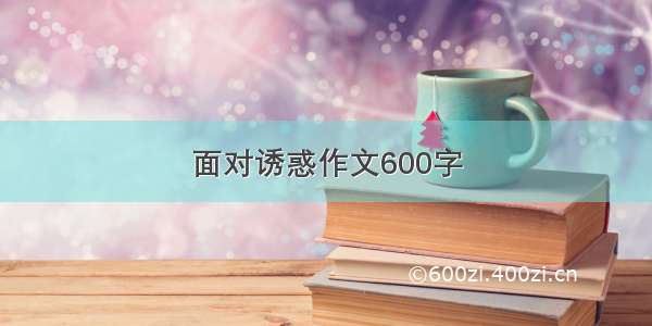 面对诱惑作文600字