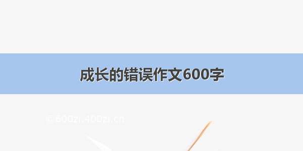 成长的错误作文600字