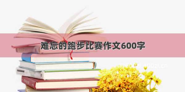 难忘的跑步比赛作文600字