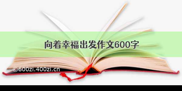 向着幸福出发作文600字