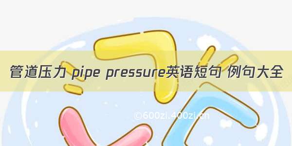 管道压力 pipe pressure英语短句 例句大全