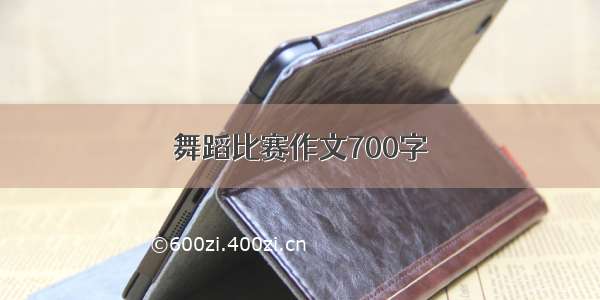 舞蹈比赛作文700字