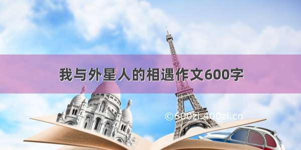 我与外星人的相遇作文600字