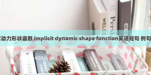 隐式动力形状函数 implicit dynamic shape function英语短句 例句大全