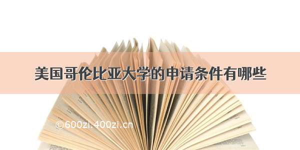 美国哥伦比亚大学的申请条件有哪些