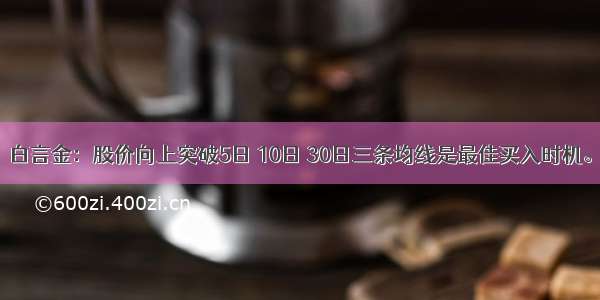 白言金：股价向上突破5日 10日 30日三条均线是最佳买入时机。