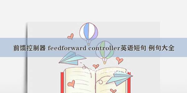 前馈控制器 feedforward controller英语短句 例句大全