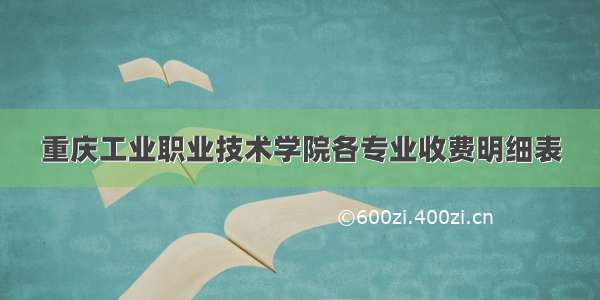 重庆工业职业技术学院各专业收费明细表