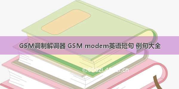 GSM调制解调器 GSM modem英语短句 例句大全