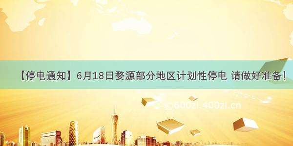 【停电通知】6月18日婺源部分地区计划性停电 请做好准备！