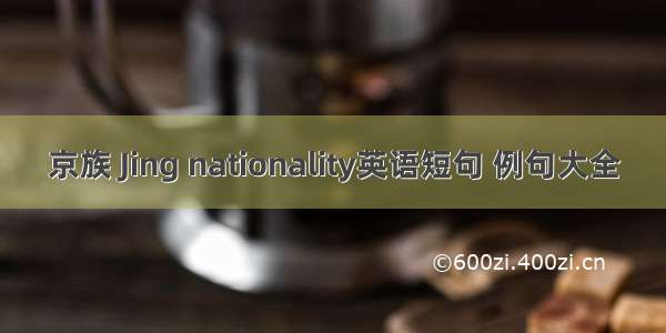 京族 Jing nationality英语短句 例句大全