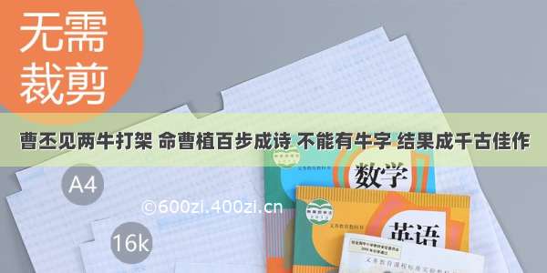 曹丕见两牛打架 命曹植百步成诗 不能有牛字 结果成千古佳作