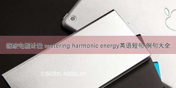 谐波电能计量 metering harmonic energy英语短句 例句大全