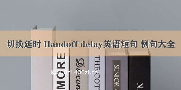 切换延时 Handoff delay英语短句 例句大全