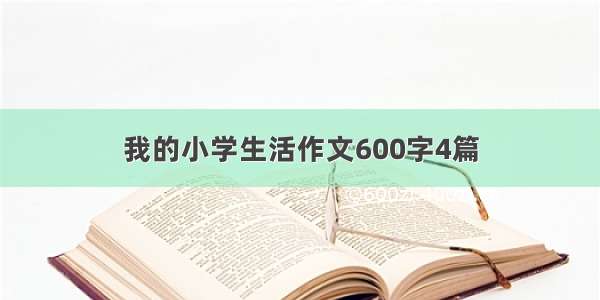 我的小学生活作文600字4篇