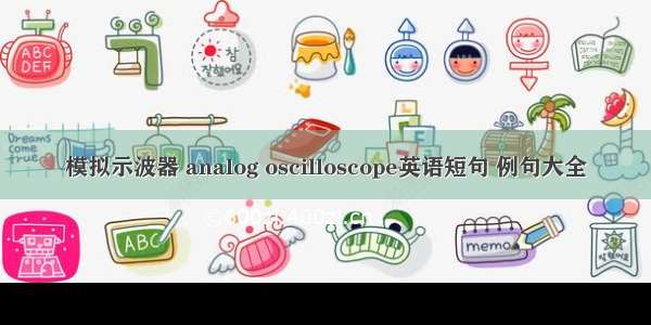 模拟示波器 analog oscilloscope英语短句 例句大全