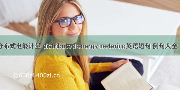 分布式电能计量 distributed energy metering英语短句 例句大全