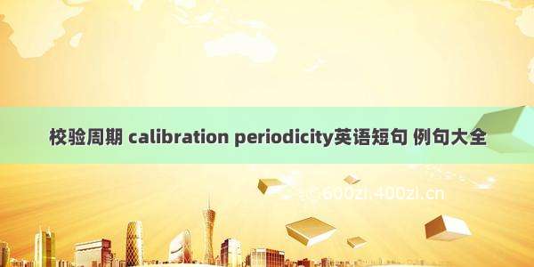 校验周期 calibration periodicity英语短句 例句大全