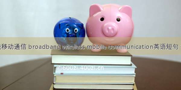 宽带无线移动通信 broadband wireless mobile communication英语短句 例句大全