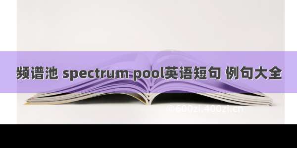 频谱池 spectrum pool英语短句 例句大全