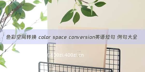 色彩空间转换 color space conversion英语短句 例句大全