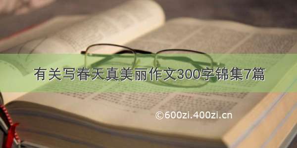 有关写春天真美丽作文300字锦集7篇