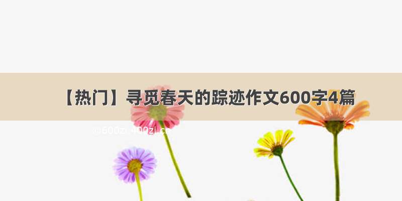 【热门】寻觅春天的踪迹作文600字4篇