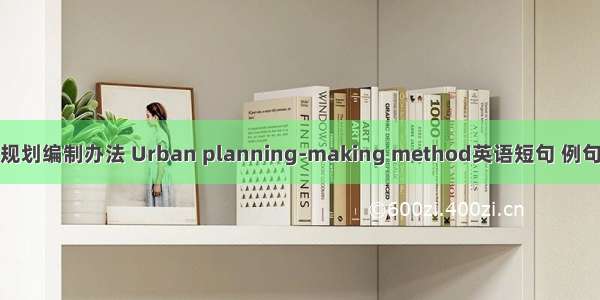 城市规划编制办法 Urban planning-making method英语短句 例句大全