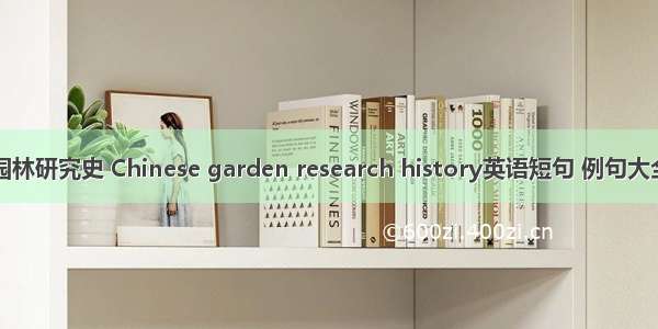 园林研究史 Chinese garden research history英语短句 例句大全