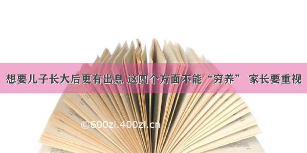 想要儿子长大后更有出息 这四个方面不能“穷养” 家长要重视