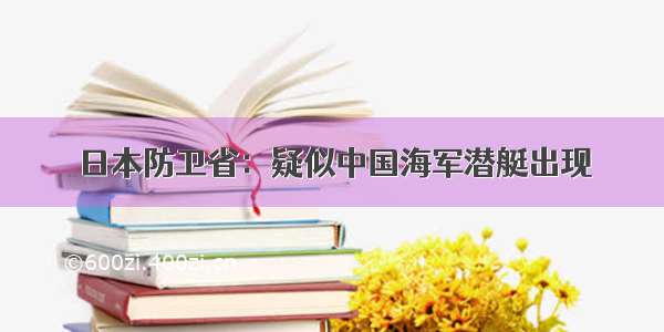 日本防卫省：疑似中国海军潜艇出现