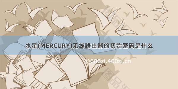 水星(MERCURY)无线路由器的初始密码是什么