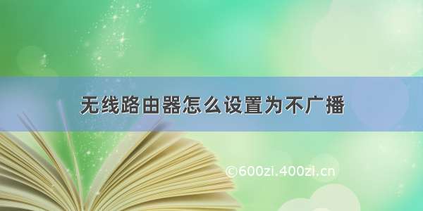 无线路由器怎么设置为不广播