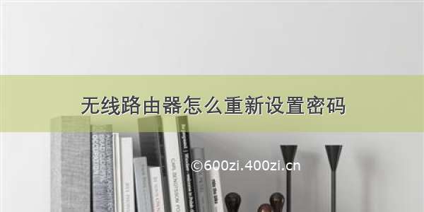 无线路由器怎么重新设置密码