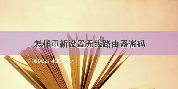 怎样重新设置无线路由器密码