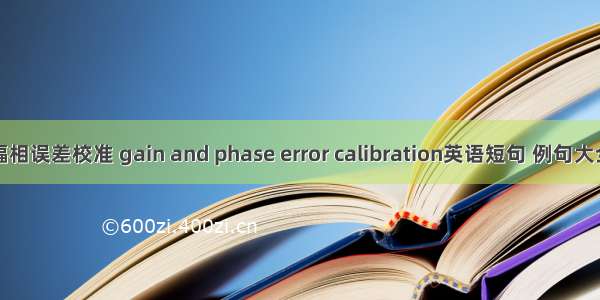 幅相误差校准 gain and phase error calibration英语短句 例句大全