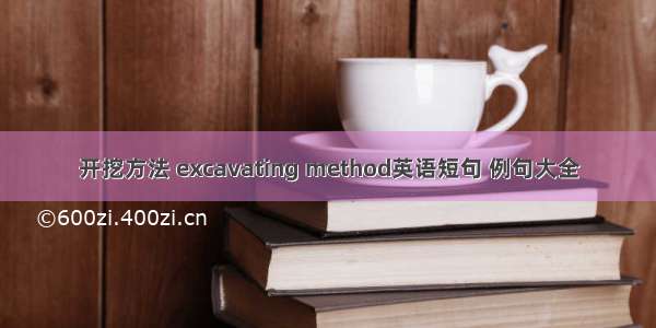 开挖方法 excavating method英语短句 例句大全