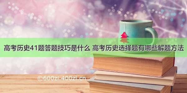 高考历史41题答题技巧是什么 高考历史选择题有哪些解题方法