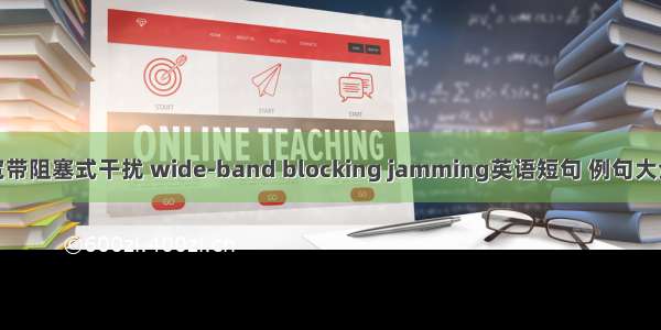 宽带阻塞式干扰 wide-band blocking jamming英语短句 例句大全